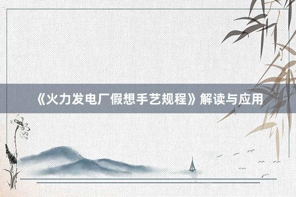 《火力发电厂假想手艺规程》解读与应用