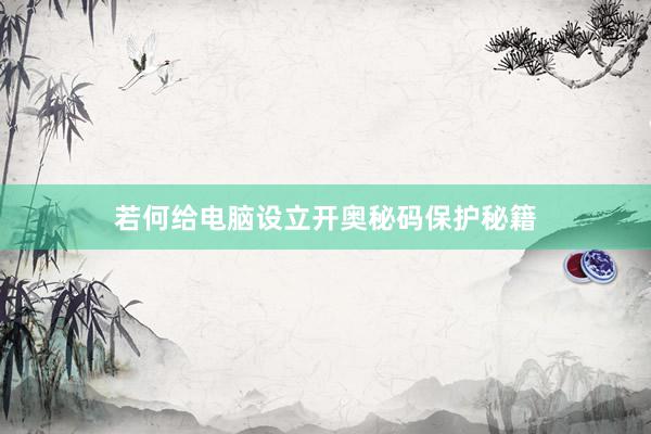 若何给电脑设立开奥秘码保护秘籍