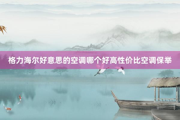 格力海尔好意思的空调哪个好高性价比空调保举