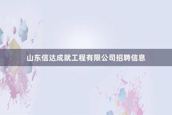 山东信达成就工程有限公司招聘信息