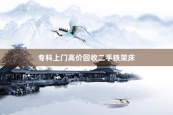 专科上门高价回收二手铁架床
