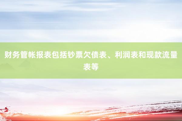 财务管帐报表包括钞票欠债表、利润表和现款流量表等