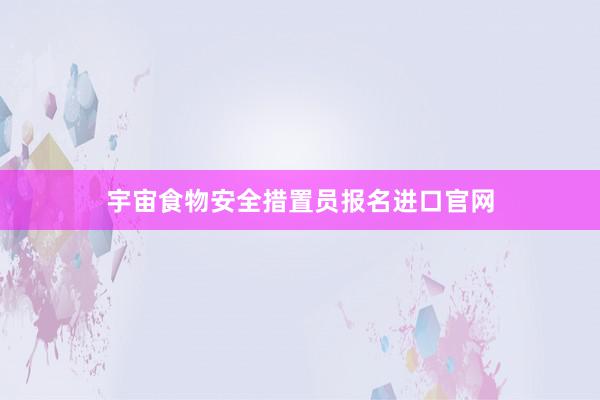 宇宙食物安全措置员报名进口官网