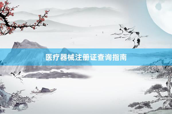 医疗器械注册证查询指南