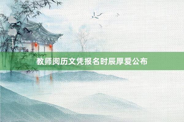 教师阅历文凭报名时辰厚爱公布