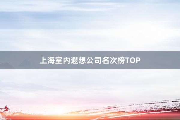上海室内遐想公司名次榜TOP