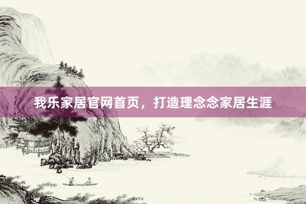 我乐家居官网首页，打造理念念家居生涯