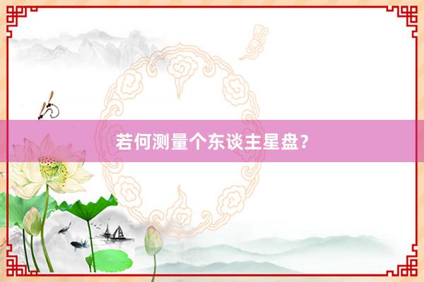 若何测量个东谈主星盘？