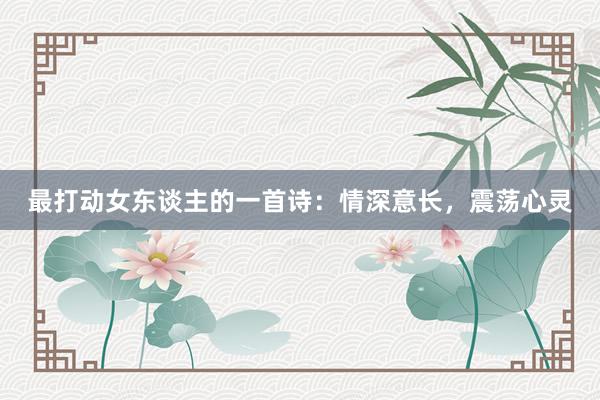最打动女东谈主的一首诗：情深意长，震荡心灵