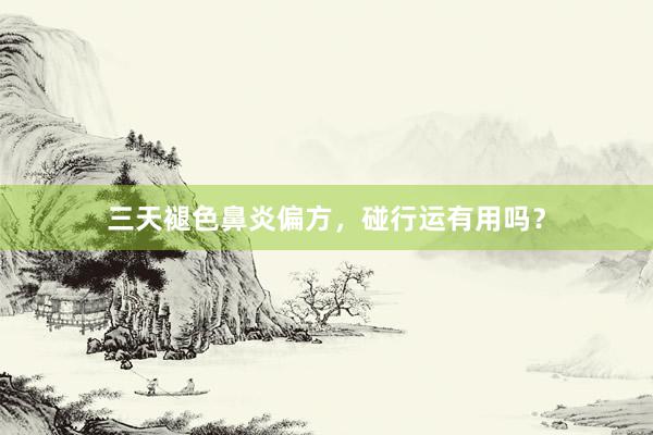 三天褪色鼻炎偏方，碰行运有用吗？