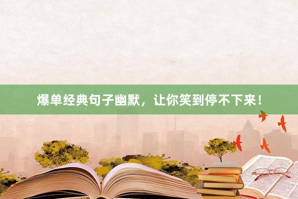 爆单经典句子幽默，让你笑到停不下来！