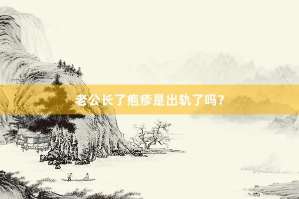 老公长了疱疹是出轨了吗？