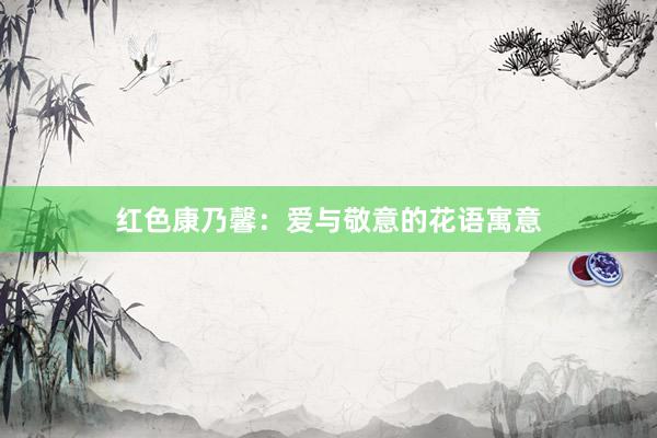 红色康乃馨：爱与敬意的花语寓意