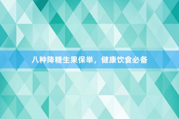 八种降糖生果保举，健康饮食必备