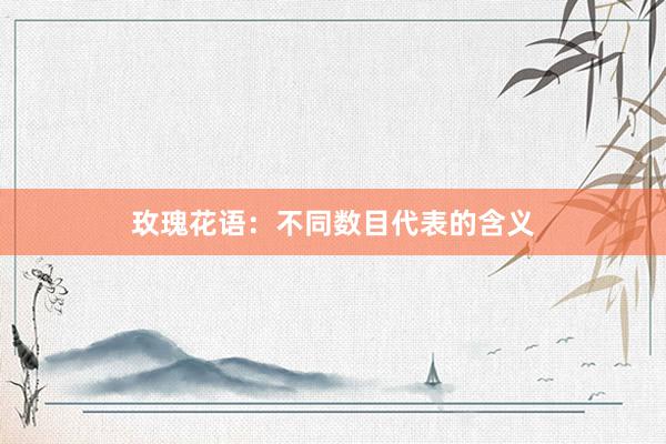 玫瑰花语：不同数目代表的含义