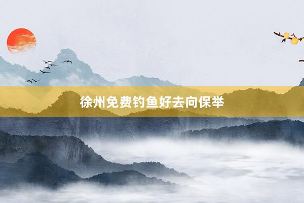 徐州免费钓鱼好去向保举