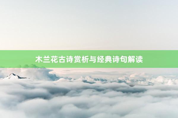 木兰花古诗赏析与经典诗句解读