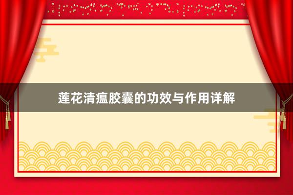 莲花清瘟胶囊的功效与作用详解