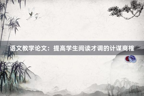 语文教学论文：提高学生阅读才调的计谋商榷